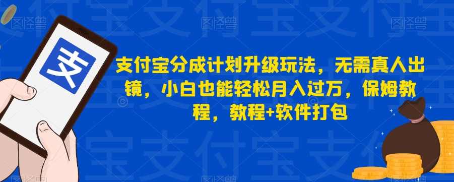 支付宝分成计划升级玩法，无需真人出镜，小白也能轻松月入过万，保姆教程，教程+软件打包