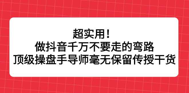 超实用！做抖音千万不要走的弯路，顶级操盘手导师毫无保留传授干货