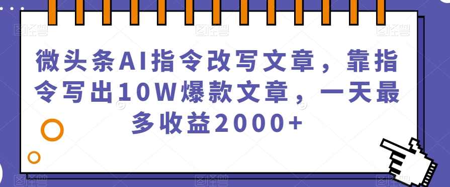 微头条AI指令改写文章，靠指令写出10W爆款文章，一天最多收益2000+【揭秘】