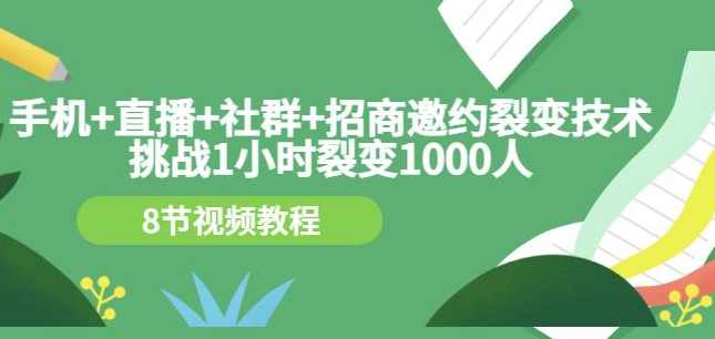 手机+直播+社群+招商邀约裂变技术：挑战1小时裂变1000人（8节视频教程）