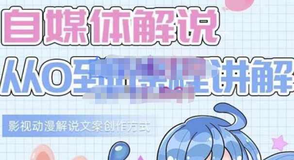 小图图·自媒体解说从0到1课程详解，影视动漫解说文案创作方式