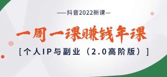 抖音2022新课：一周一课赚钱年课：个人IP与副业（2.0高阶版）