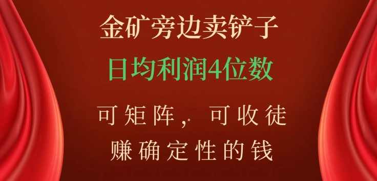 金矿旁边卖铲子，赚确定性的钱，可矩阵，可收徒，日均利润4位数【揭秘】