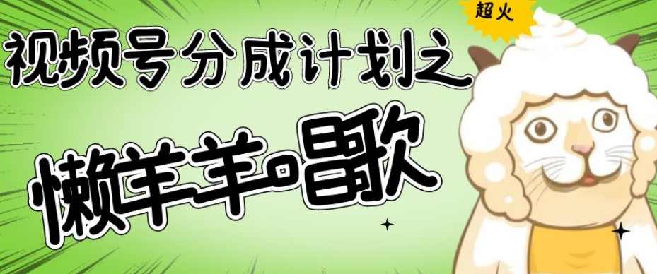 视频号分成计划之懒羊羊唱歌,羊村的羊唱歌号爆火,操作简单,收益轻松破千【揭秘】,第1张 视频号分成计划之懒羊羊唱歌,羊村的羊唱歌号爆火,操作简单,收益轻松破千【揭秘】,第1张