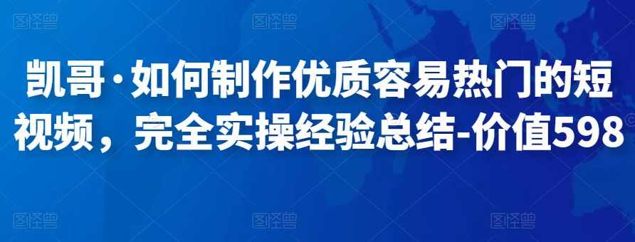 凯哥·如何制作优质容易热门的短视频，完全实操经验总结