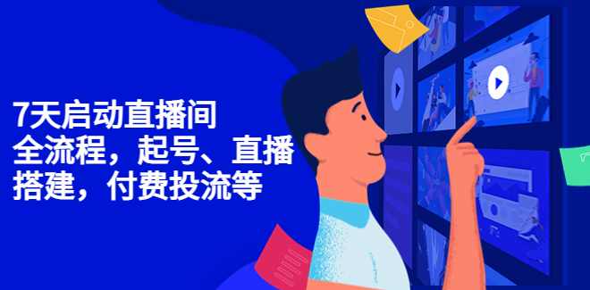 7天启动直播间全流程，全流程，起号、直播搭建,付费投流等
