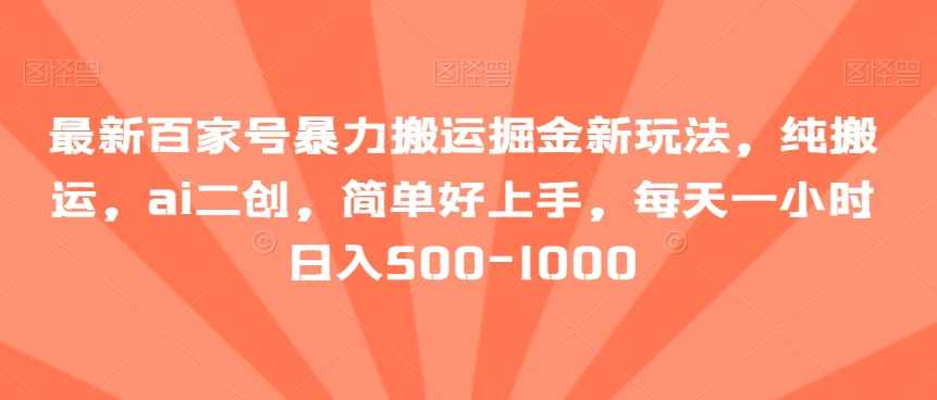 最新百家号暴力搬运掘金新玩法,纯搬运,ai二创,简单好上手,每天一小时日入500-1000【揭秘】,课程,第1张 最新百家号暴力搬运掘金新玩法,纯搬运,ai二创,简单好上手,每天一小时日入500-1000【揭秘】,课程,第1张