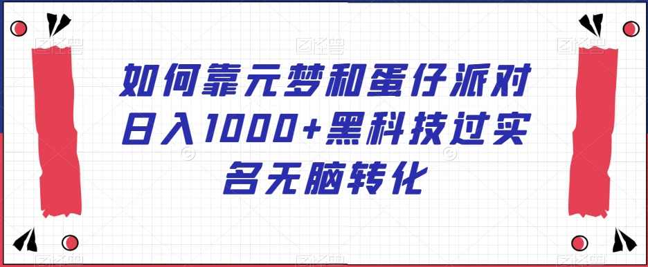 如何靠元梦和蛋仔派对日入1000+黑科技过实名无脑转化【揭秘】,课程,学习,竞争,第1张 如何靠元梦和蛋仔派对日入1000+黑科技过实名无脑转化【揭秘】,课程,学习,竞争,第1张