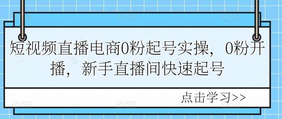 短视频直播电商0粉起号实操，0粉开播，新手直播间快速起号