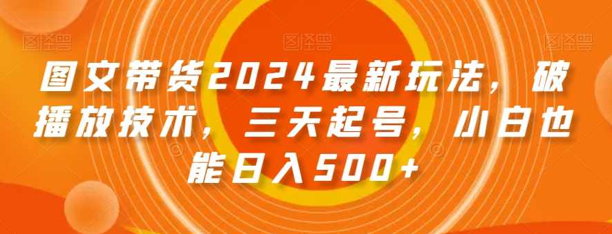 图文带货2024最新玩法,破播放技术,三天起号,小白也能日入500+【揭秘】,第1张 图文带货2024最新玩法,破播放技术,三天起号,小白也能日入500+【揭秘】,第1张