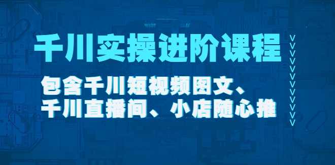 《千川实操进阶课程》在线视频课程【2022年11月更新】