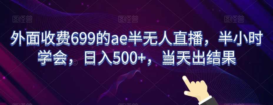 外面收费699的ae半无人直播，半小时学会，日入500+，当天出结果【揭秘】,直播,第1张