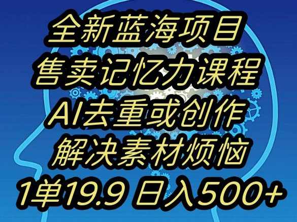 蓝海项目记忆力提升,AI去重,一单19.9日入500+【揭秘】,学习,发展,人工智能,第1张 蓝海项目记忆力提升,AI去重,一单19.9日入500+【揭秘】,学习,发展,人工智能,第1张