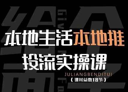 本地生活本地推投流实操课：通识篇+实操篇+技巧篇（18节）,课程,直播,第1张