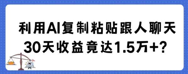 利用AI复制粘贴跟人聊天30天收益竟达1.5万+【揭秘】