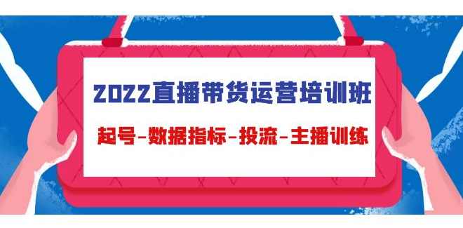 2022直播带货运营培训班，起号-数据指标-投流-主播训练