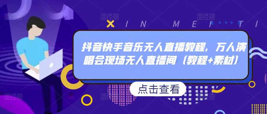 抖音快手音乐无人直播教程，万人演唱会现场无人直播间（教程+素材）