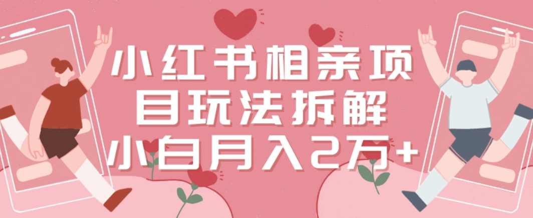 小红书相亲项目玩法拆解,有人通过这个副业项目做到了月收入2万多【揭秘】,副业,第1张 小红书相亲项目玩法拆解,有人通过这个副业项目做到了月收入2万多【揭秘】,副业,第1张