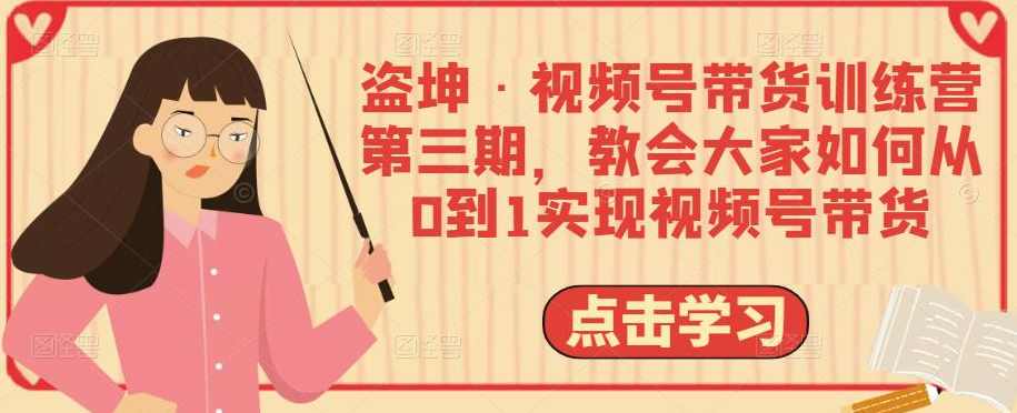盗坤·视频号带货训练营第三期,教会大家如何从0到1实现视频号带货,课程,学习,电商,第1张 盗坤·视频号带货训练营第三期,教会大家如何从0到1实现视频号带货,课程,学习,电商,第1张