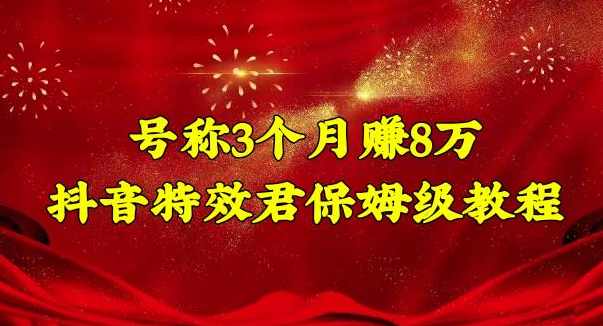 号称3个月赚8万的抖音特效君保姆级教程,操作相对简单,新手一个月搞5000左右,课程,学习,发展,成长,合作,第1张 号称3个月赚8万的抖音特效君保姆级教程,操作相对简单,新手一个月搞5000左右,课程,学习,发展,成长,合作,第1张