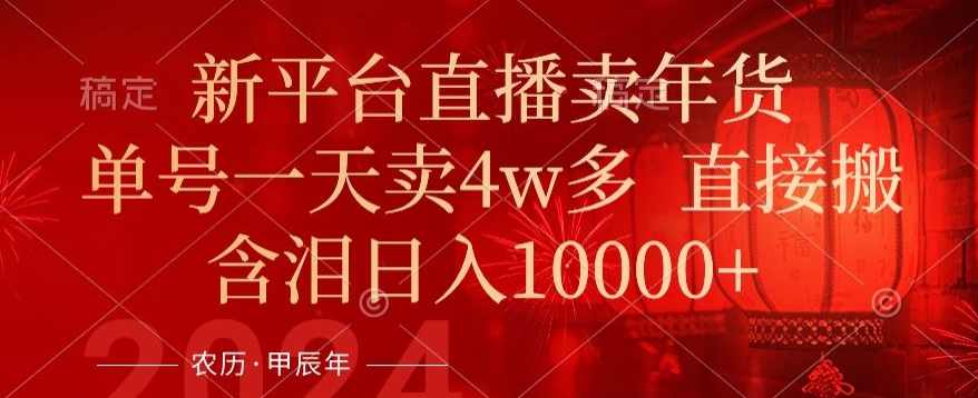 年末红利来了,新平台直播卖年货,单号一天卖4w多,话术场景直接搬,含泪日入1w+【揭秘】,直播,第1张 年末红利来了,新平台直播卖年货,单号一天卖4w多,话术场景直接搬,含泪日入1w+【揭秘】,直播,第1张