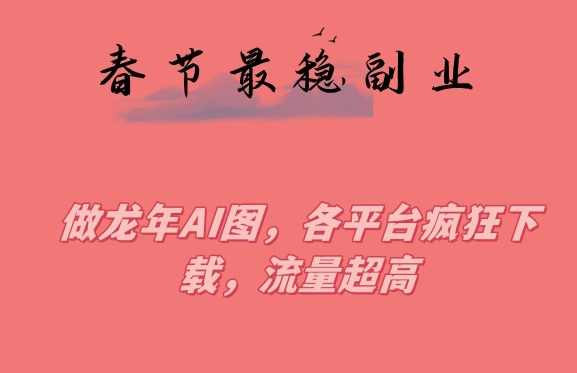 春节期间最稳副业,做龙年AI图,各平台疯狂下载,流量超高【揭秘】,课程,副业,第1张 春节期间最稳副业,做龙年AI图,各平台疯狂下载,流量超高【揭秘】,课程,副业,第1张