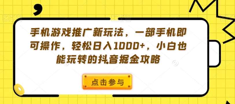 手机游戏推广新玩法,一部手机即可操作,轻松日入1000+,小白也能玩转的抖音掘金攻略【揭秘】,课程,竞争,攻略,手机游戏,第1张 手机游戏推广新玩法,一部手机即可操作,轻松日入1000+,小白也能玩转的抖音掘金攻略【揭秘】,课程,竞争,攻略,手机游戏,第1张