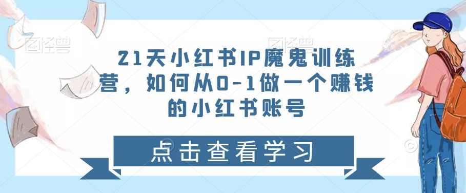 21天小红书IP魔鬼训练营，如何从0-1做—个赚钱的小红书账号