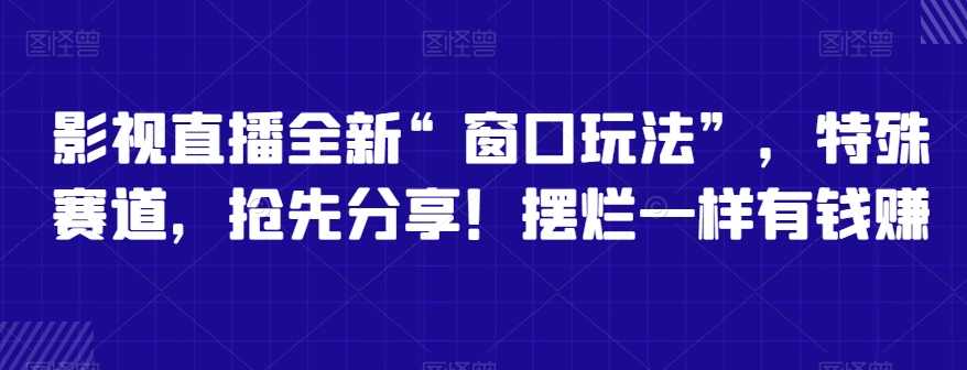 影视直播全新“窗口玩法”,特殊赛道,抢先分享!摆烂一样有钱赚【揭秘】,课程,学习,直播,影视,模板,第1张 影视直播全新“窗口玩法”,特殊赛道,抢先分享!摆烂一样有钱赚【揭秘】,课程,学习,直播,影视,模板,第1张