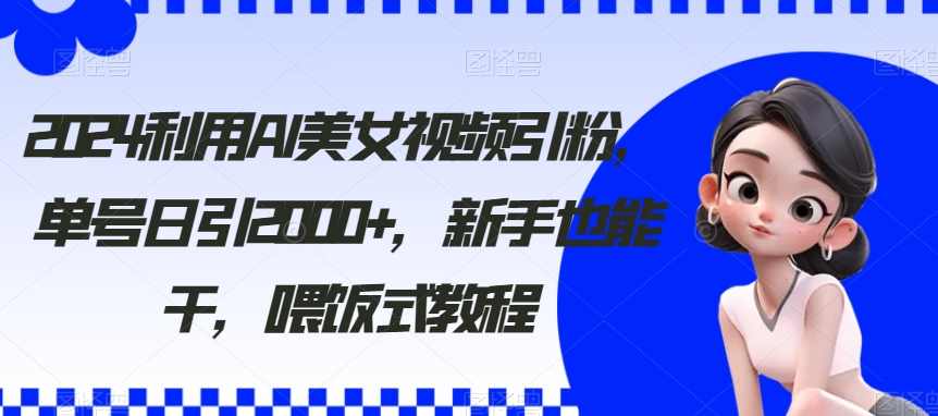 2024利用AI美女视频引粉,单号日引2000+,新手也能干,喂饭式教程【揭秘】,课程,人工智能,美女,第1张 2024利用AI美女视频引粉,单号日引2000+,新手也能干,喂饭式教程【揭秘】,课程,人工智能,美女,第1张