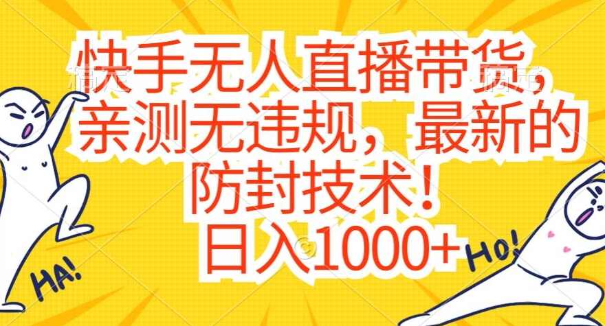 快手无人直播带货，亲测无违规，最新的防封技术！日入1000+【揭秘】