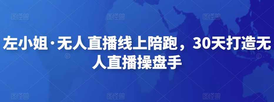 左小姐·无人直播线上陪跑,30天打造无人直播操盘手,课程,直播,第1张 左小姐·无人直播线上陪跑,30天打造无人直播操盘手,课程,直播,第1张