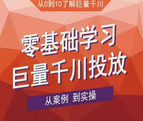 老干俊千川野战特训营，零基础学习巨量千川投放，从案例到实操（21节完整版）
