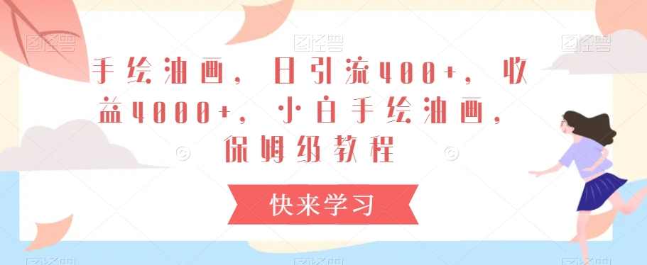 手绘油画，日引流400+，收益4000+，小白手绘油画，保姆级教程【揭秘】