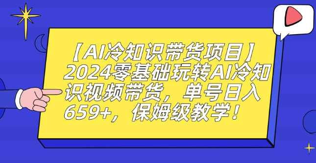 【AI冷知识带货项目】2024零基础玩转AI冷知识视频带货,单号日入659+,保姆级教学【揭秘】,人工智能,第1张 【AI冷知识带货项目】2024零基础玩转AI冷知识视频带货,单号日入659+,保姆级教学【揭秘】,人工智能,第1张