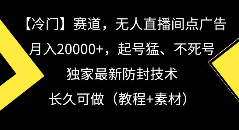 冷门赛道,无人直播间点广告,月入20000+,起号猛、不死号,独家最新防封技术【揭秘】,课程,直播,第1张 冷门赛道,无人直播间点广告,月入20000+,起号猛、不死号,独家最新防封技术【揭秘】,课程,直播,第1张