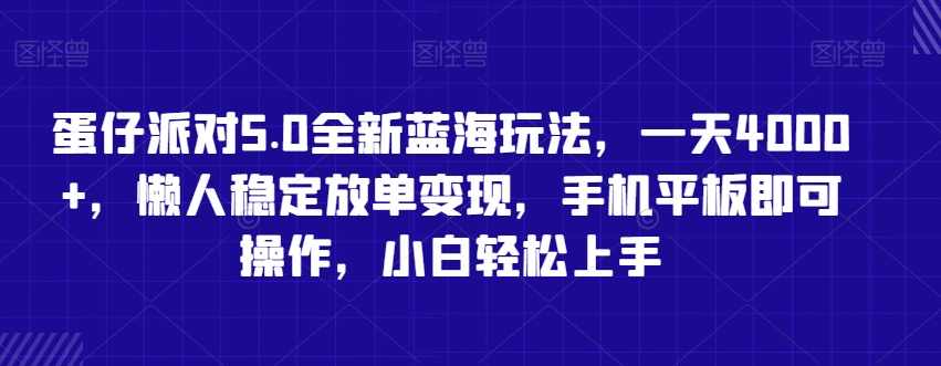 蛋仔派对5.0全新蓝海玩法,一天4000+,懒人稳定放单变现,手机平板即可操作,小白轻松上手【揭秘】,第1张 蛋仔派对5.0全新蓝海玩法,一天4000+,懒人稳定放单变现,手机平板即可操作,小白轻松上手【揭秘】,第1张