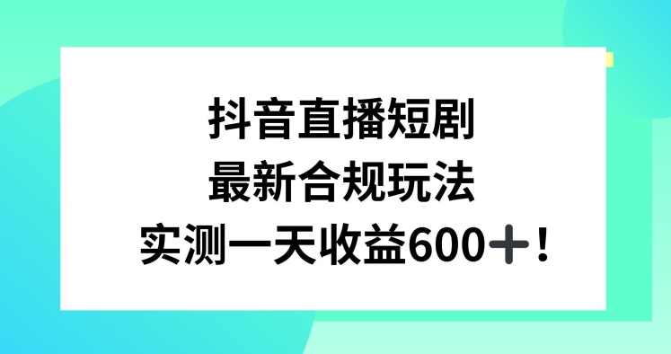 抖音直播短剧最新合规玩法,实测一天变现600+,教程+素材全解析【揭秘】,直播,小程序,第1张 抖音直播短剧最新合规玩法,实测一天变现600+,教程+素材全解析【揭秘】,直播,小程序,第1张