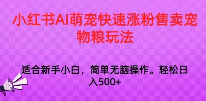 小红书AI萌宠快速涨粉售卖宠物粮玩法，日入1000+【揭秘】