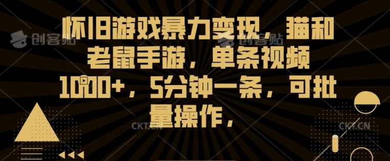 怀旧游戏暴力变现,猫和老鼠手游,单条视频1000+,5分钟一条,可批量操作【揭秘】,学习,第1张 怀旧游戏暴力变现,猫和老鼠手游,单条视频1000+,5分钟一条,可批量操作【揭秘】,学习,第1张
