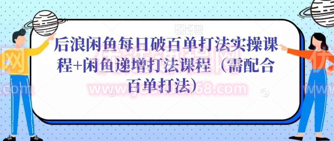 后浪闲鱼每日破百单打法实操课程+闲鱼递增打法课程（需配合百单打法）