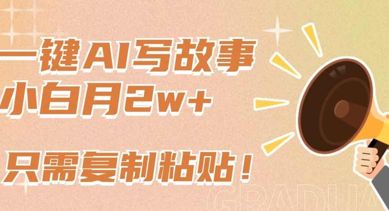 一键AI写故事，新赛道新玩法，只需复制粘贴，小白轻松月入2w+【揭秘】