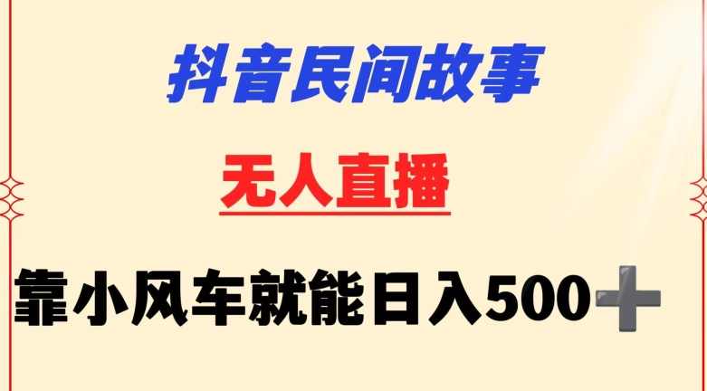 抖音民间故事无人挂机靠小风车一天500+小白也能操作【揭秘】,直播,小说,第1张 抖音民间故事无人挂机靠小风车一天500+小白也能操作【揭秘】,直播,小说,第1张