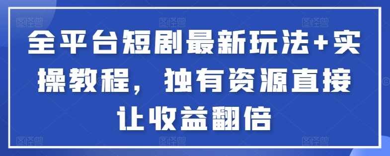 全平台短剧最新玩法+实操教程,独有资源直接让收益翻倍【揭秘】,第1张 全平台短剧最新玩法+实操教程,独有资源直接让收益翻倍【揭秘】,第1张