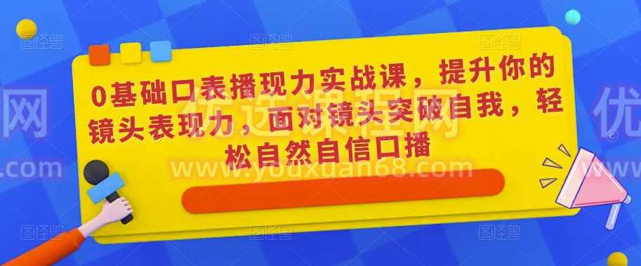 0基础口播表现力实战课,提升你的镜头表现力,面对镜头突破自我,轻松自然自信口播,课程,定位,第1张 0基础口播表现力实战课,提升你的镜头表现力,面对镜头突破自我,轻松自然自信口播,课程,定位,第1张