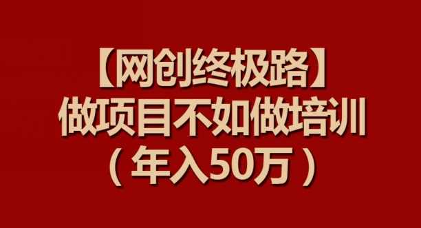 【网创终极路】做项目不如做项目培训,年入50万【揭秘】,课程,微信,第1张 【网创终极路】做项目不如做项目培训,年入50万【揭秘】,课程,微信,第1张