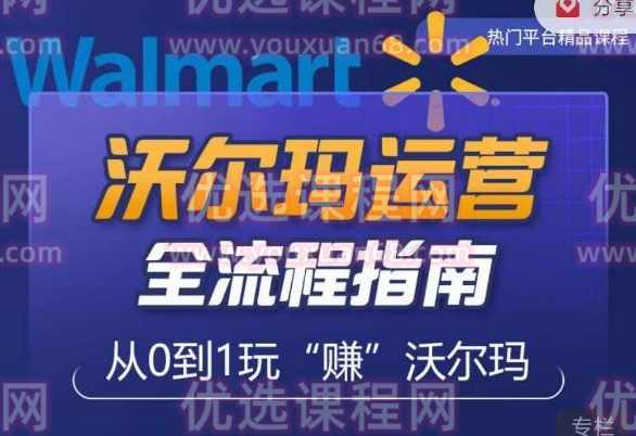 沃尔玛店铺前期运营从零到一最全指南,全面挖掘沃尔玛入门盲区,深度打造新手实操技巧,课程,第1张 沃尔玛店铺前期运营从零到一最全指南,全面挖掘沃尔玛入门盲区,深度打造新手实操技巧,课程,第1张