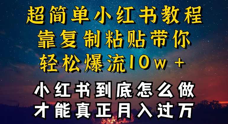 小红书博主到底怎么做，才能复制粘贴不封号，还能爆流引流疯狂变现，全是干货【揭秘】