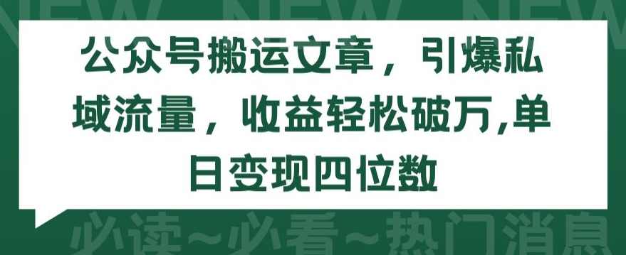 公众号搬运文章,引爆私域流量,收益轻松破万,单日变现四位数【揭秘】,课程,第1张 公众号搬运文章,引爆私域流量,收益轻松破万,单日变现四位数【揭秘】,课程,第1张
