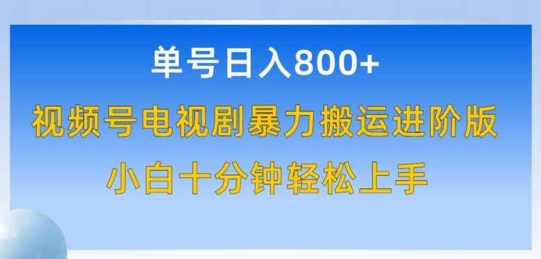 单号日赚800+，视频号电视剧暴力搬运进阶版，100%过原创，小白十分钟也能轻松入手【揭秘】